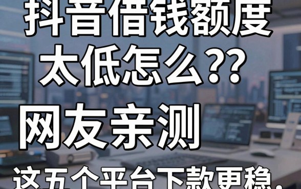 抖音借钱额度太低怎么办?网友亲测这五个平台下款更稳