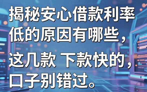 揭秘安心借款利率低的原因有哪些,这几款下款快的口子别错过