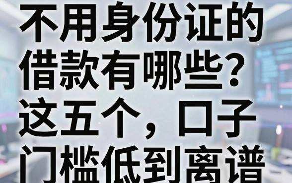 不用身份证的借款有哪些？老哥亲测这五个口子门槛低到离谱