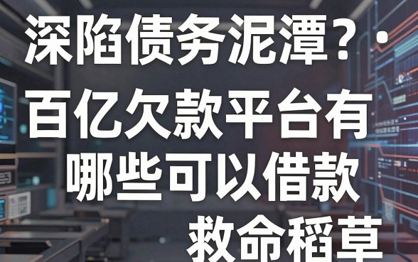 深陷债务泥潭急需周转?百亿欠款平台有哪些可以借款,这五个渠道或是你的救命稻草