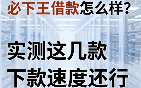 必下王借款怎么样？实测这几款下款速度还行