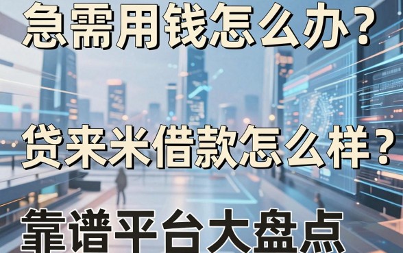 急需用钱怎么办？贷来米借款怎么样？靠谱平台大盘点与深度解析