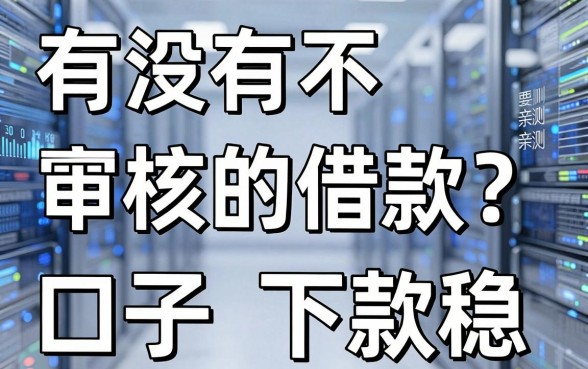 有没有不需要审核的借款？老哥亲测这五个口子下款稳