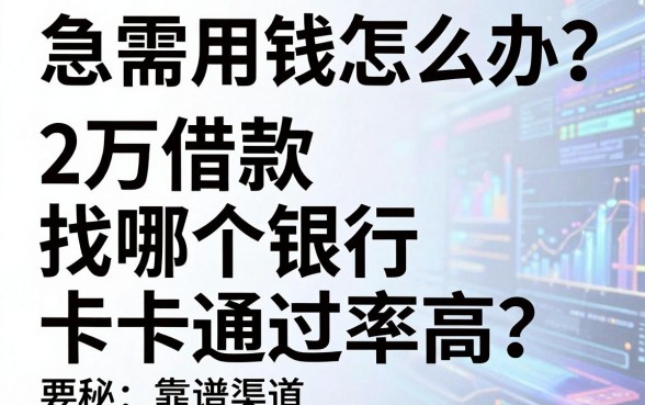 急需用钱怎么办？2万借款找哪个银行卡通过率高？揭秘五大靠谱渠道