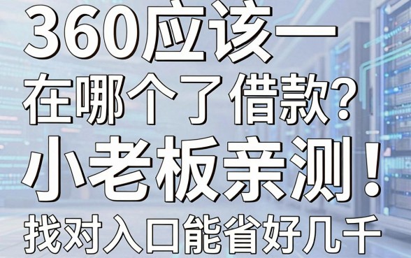 360应该在哪个了借款？小老板亲测：找对入口能省好几千