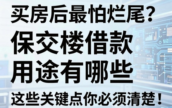 买房后最怕烂尾?保交楼借款用途有哪些,这些关键点你必须清楚