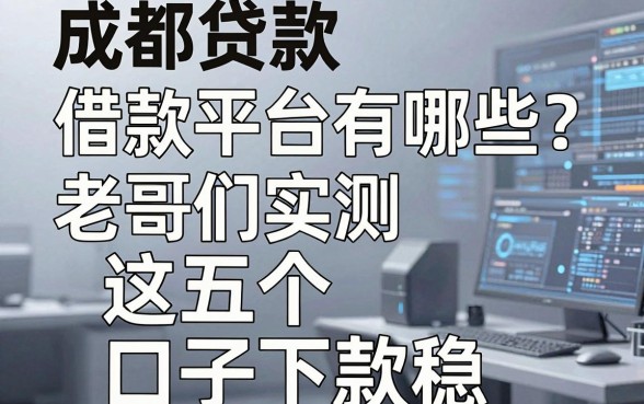 成都贷款借款平台有哪些？老哥们实测这五个口子下款稳