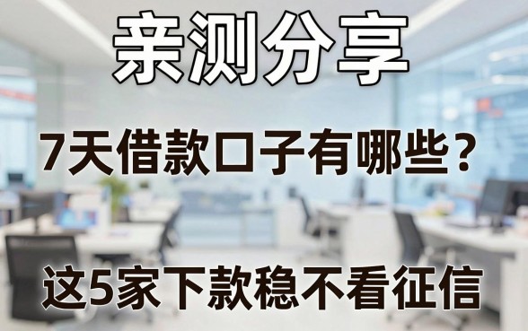 亲测分享:7天借款口子有哪些?这5家下款稳不看征信