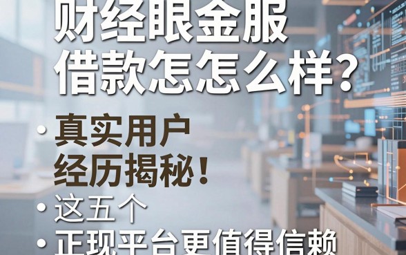 财经眼金服借款怎么样？真实用户经历揭秘，这五个正规平台更值得信赖