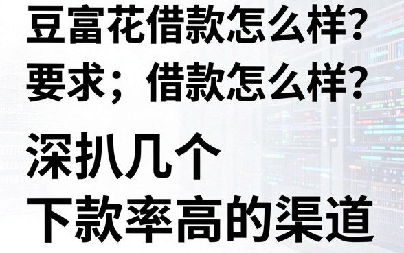 豆富花借款怎么样？深扒几个下款率高的渠道