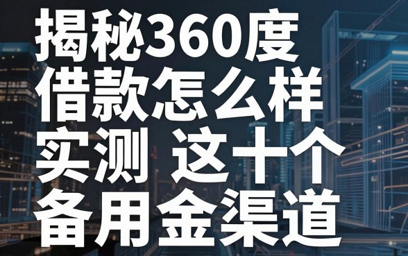 揭秘360度借款怎么样：实测这十个备用金渠道