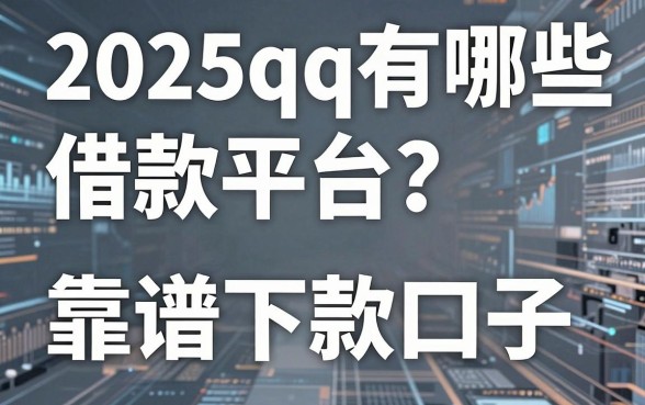 2025qq有哪些借款平台?盘点五个靠谱下款口子