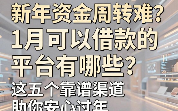 新年资金周转难？1月可以借款的平台有哪些？这五个靠谱渠道助你安心过年