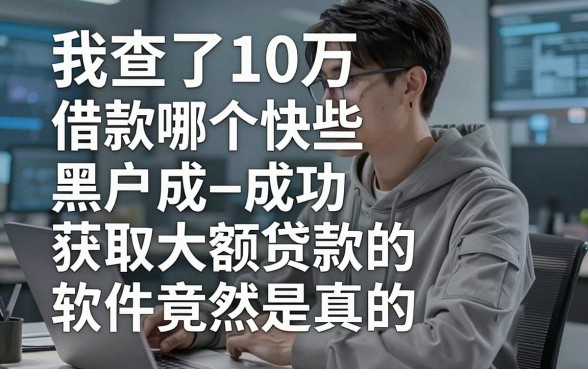 我查了10万借款哪个快些，发现黑户成功获取大额贷款的软件竟然是真的