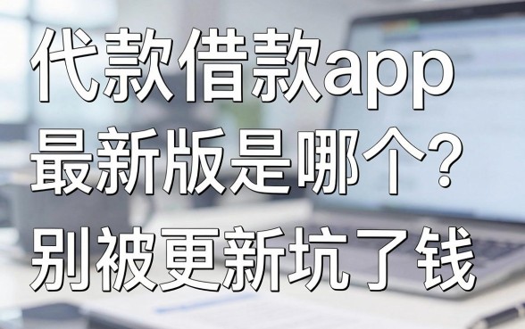 代款借款app最新版是哪个?别被假更新坑了钱