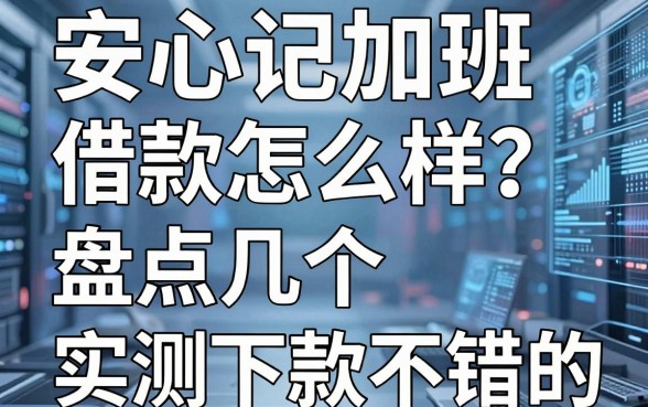安心记加班借款怎么样?盘点几个实测下款不错的口子