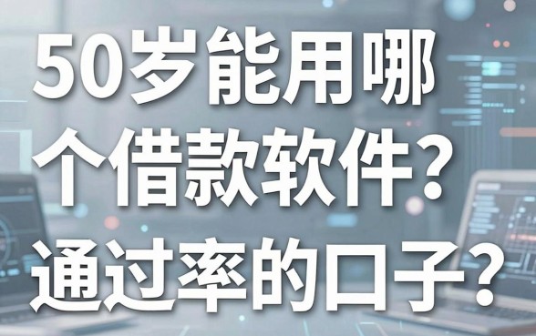 50岁能用哪个借款软件?盘点几个通过率高的口子