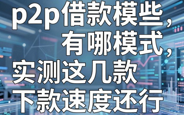 揭秘p2p借款模式有哪些，实测这几款下款速度还行