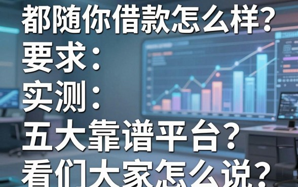 都随你借款怎么样？实测五大靠谱平台，看看大家怎么说