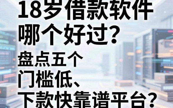 18岁借款软件哪个好过?盘点五个门槛低、下款快的靠谱平台
