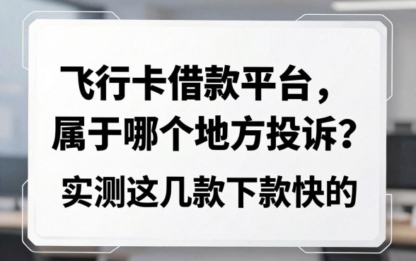飞行卡借款平台属于哪个地方投诉？实测这几款下款快的