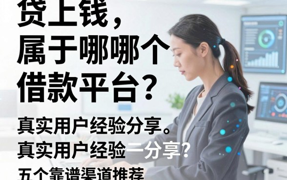 贷上钱属于哪个借款平台？真实用户经验分享与五个靠谱渠道推荐