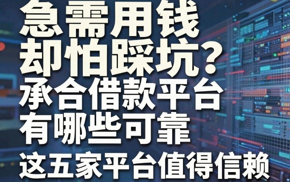 急需用钱却怕踩坑？深度解析承合借款平台有哪些可靠，这五家平台值得信赖