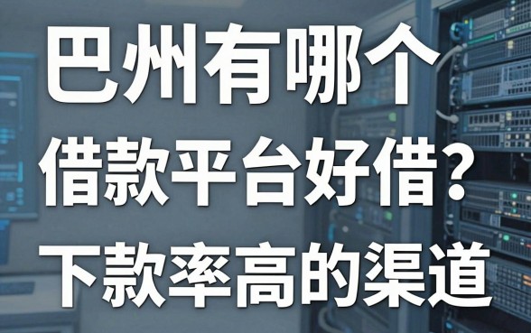 巴州有哪个借款平台好借?盘点几个下款率高的渠道