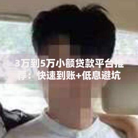 3万到5万小额贷款平台推荐：快速到账+低息避坑指南