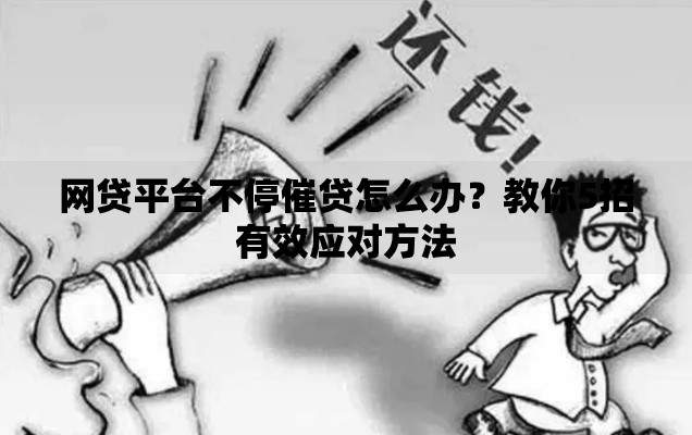 网贷平台不停催贷怎么办？教你5招有效应对方法