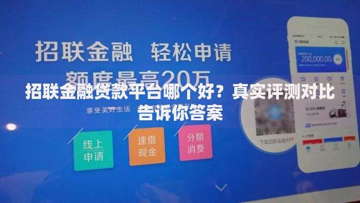 招联金融贷款平台哪个好?真实评测对比告诉你答案 招联金融贷款平台哪个好?真实评测对比告诉你答案