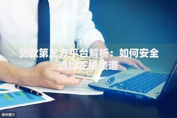 贷款第三方平台解析:如何安全选择正规渠道 贷款第三方平台解析:如何安全选择正规渠道