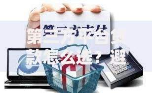 第三方平台贷款怎么选？避开这些坑省心又省钱