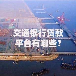 交通银行贷款平台有哪些？5大官方渠道及申请攻略