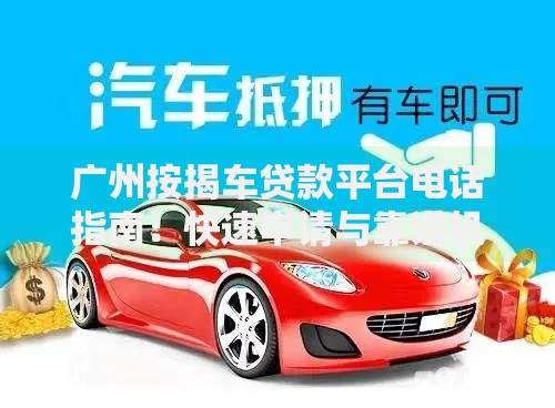 广州按揭车贷款平台电话指南：快速申请与靠谱机构推荐
