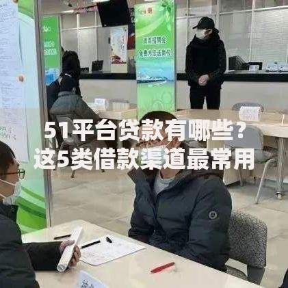 51平台贷款有哪些?这5类借款渠道最常用 51平台贷款有哪些?这5类借款渠道最常用