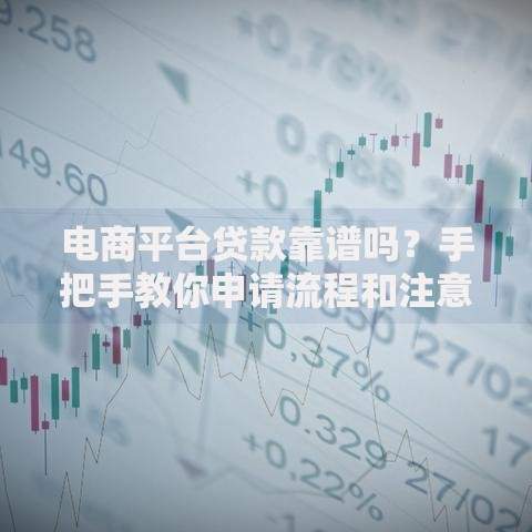 电商平台贷款靠谱吗?手把手教你申请流程和注意事项 电商平台贷款靠谱吗?手把手教你申请流程和注意事项