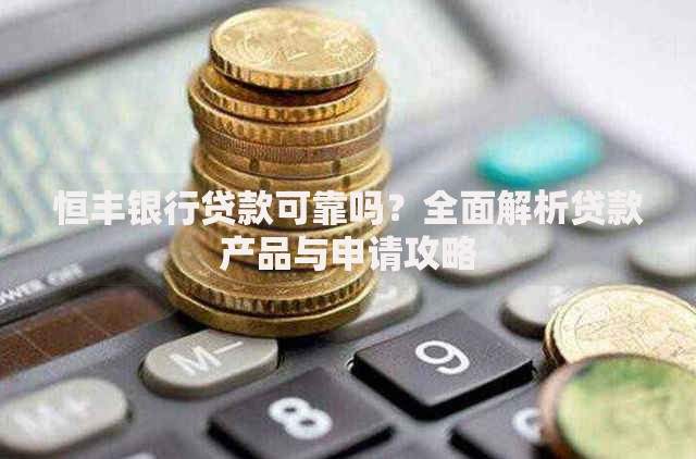 恒丰银行贷款可靠吗？全面解析贷款产品与申请攻略