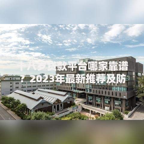 十八岁贷款平台哪家靠谱？2023年最新推荐及防坑指南