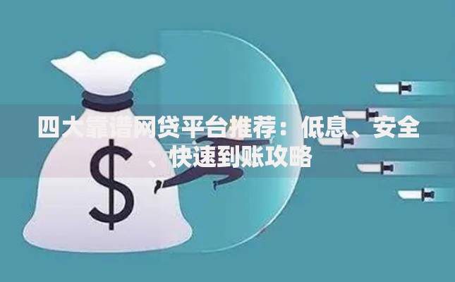 四大靠谱网贷平台推荐:低息、安全、快速到账攻略 四大靠谱网贷平台推荐:低息、安全、快速到账攻略