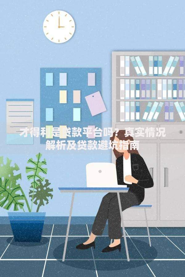 才得利是贷款平台吗?真实情况解析及贷款避坑指南 才得利是贷款平台吗?真实情况解析及贷款避坑指南