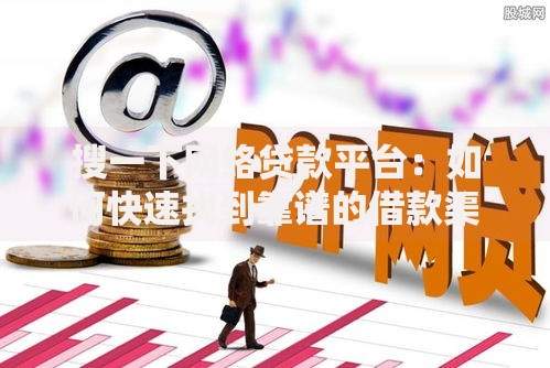 搜一下网络贷款平台：如何快速找到靠谱的借款渠道