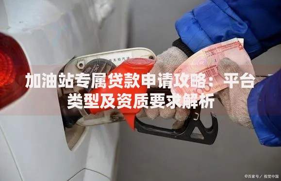 加油站专属贷款申请攻略：平台类型及资质要求解析