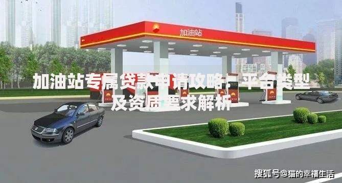 加油站专属贷款申请攻略：平台类型及资质要求解析