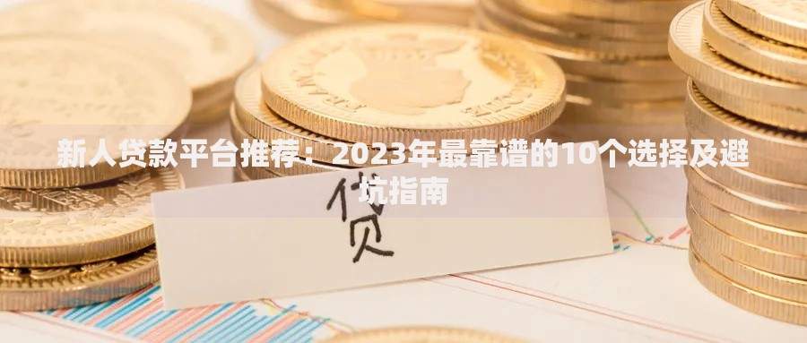 新人贷款平台推荐：2023年最靠谱的10个选择及避坑指南