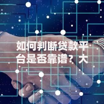 如何判断贷款平台是否靠谱？大平台贷款核心特征解析