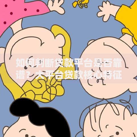 如何判断贷款平台是否靠谱？大平台贷款核心特征解析