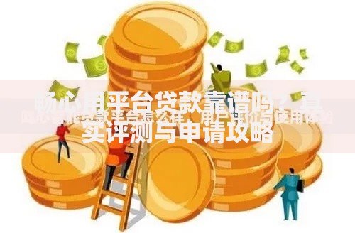 畅心用平台贷款靠谱吗？真实评测与申请攻略