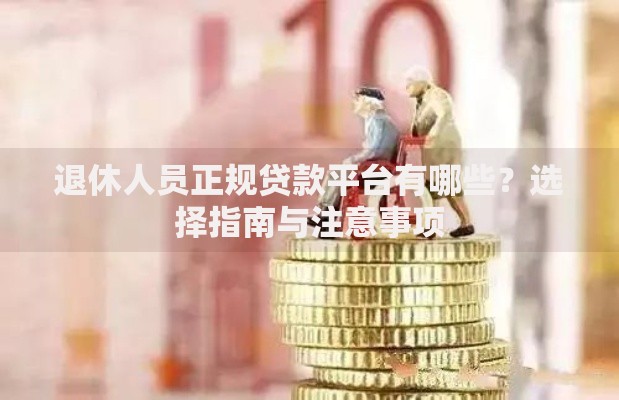 退休人员正规贷款平台有哪些？选择指南与注意事项