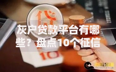 灰户贷款平台有哪些？盘点10个征信差也能下款的口子